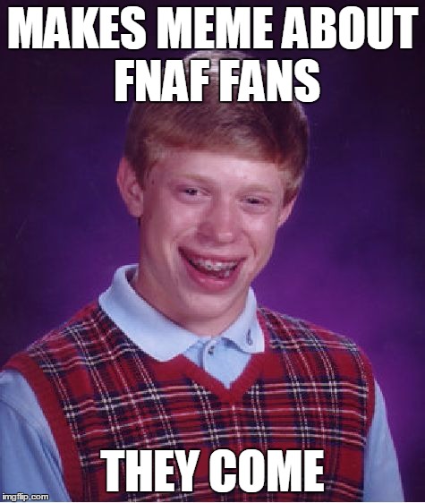 Bad Luck Brian Meme | MAKES MEME ABOUT FNAF FANS THEY COME | image tagged in memes,bad luck brian | made w/ Imgflip meme maker