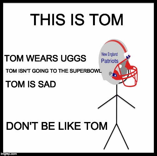 Be Like Bill Meme | THIS IS TOM; TOM WEARS UGGS; TOM ISN'T GOING TO THE SUPERBOWL; TOM IS SAD; DON'T BE LIKE TOM | image tagged in be like bill template | made w/ Imgflip meme maker