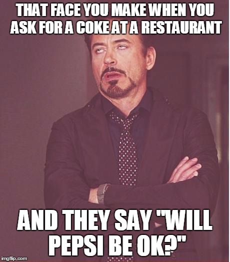 Face You Make Robert Downey Jr | THAT FACE YOU MAKE WHEN YOU ASK FOR A COKE AT A RESTAURANT; AND THEY SAY "WILL PEPSI BE OK?" | image tagged in memes,face you make robert downey jr | made w/ Imgflip meme maker