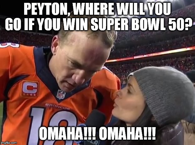 PEYTON, WHERE WILL YOU GO IF YOU WIN SUPER BOWL 50? OMAHA!!! OMAHA!!! | image tagged in omaha omaha | made w/ Imgflip meme maker