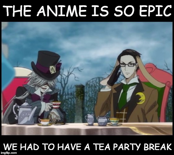 Mad Hatter's Tea Party, Will and Undertaker, Kuroshitsuji (Black | THE ANIME IS SO EPIC WE HAD TO HAVE A TEA PARTY BREAK | image tagged in mad hatter's tea party will and undertaker kuroshitsuji (black | made w/ Imgflip meme maker