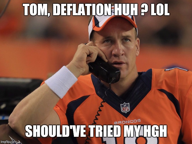 Peyton Manning Phone | TOM, DEFLATION HUH ? LOL; SHOULD'VE TRIED MY HGH | image tagged in peyton manning phone | made w/ Imgflip meme maker