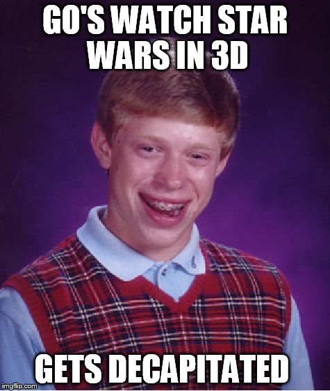 Bad Luck Brian | GO'S WATCH STAR WARS IN 3D; GETS DECAPITATED | image tagged in memes,bad luck brian | made w/ Imgflip meme maker