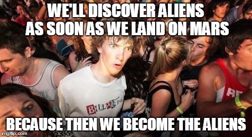 Sudden Clarity Clarence | WE'LL DISCOVER ALIENS AS SOON AS WE LAND ON MARS; BECAUSE THEN WE BECOME THE ALIENS | image tagged in memes,sudden clarity clarence | made w/ Imgflip meme maker