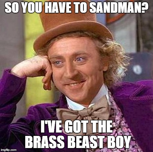 Creepy Condescending Wonka | SO YOU HAVE TO SANDMAN? I'VE GOT THE BRASS BEAST BOY | image tagged in memes,creepy condescending wonka | made w/ Imgflip meme maker