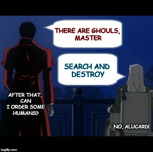 Seek And Destroy (Hellsing) | THERE ARE GHOULS, MASTER SEARCH AND DESTROY AFTER THAT, CAN I ORDER SOME HUMANS? NO, ALUCARD! | image tagged in seek and destroy hellsing | made w/ Imgflip meme maker