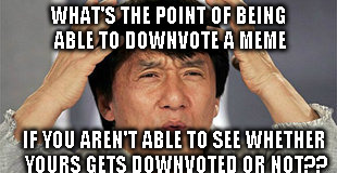 Why even have a downvote button anymore?? | WHAT'S THE POINT OF BEING ABLE TO DOWNVOTE A MEME; IF YOU AREN'T ABLE TO SEE WHETHER YOURS GETS DOWNVOTED OR NOT?? | image tagged in confused jackie chan,downvote | made w/ Imgflip meme maker