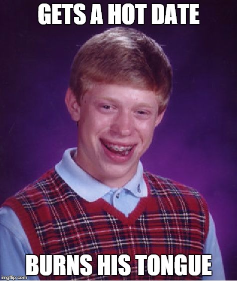 Bad Luck Brian | GETS A HOT DATE; BURNS HIS TONGUE | image tagged in memes,bad luck brian | made w/ Imgflip meme maker