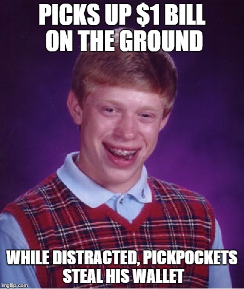 Apparently this is a legit thieves' trick | PICKS UP $1 BILL ON THE GROUND; WHILE DISTRACTED, PICKPOCKETS STEAL HIS WALLET | image tagged in memes,bad luck brian | made w/ Imgflip meme maker