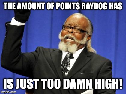 Too Damn High | THE AMOUNT OF POINTS RAYDOG HAS; IS JUST TOO DAMN HIGH! | image tagged in memes,too damn high | made w/ Imgflip meme maker