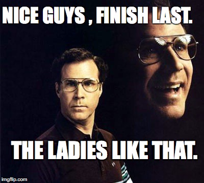Will Ferrell | NICE GUYS , FINISH LAST. THE LADIES LIKE THAT. | image tagged in memes,will ferrell | made w/ Imgflip meme maker