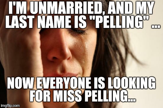 First World Problems | I'M UNMARRIED, AND MY LAST NAME IS "PELLING" ... NOW EVERYONE IS LOOKING FOR MISS PELLING... | image tagged in memes,first world problems | made w/ Imgflip meme maker