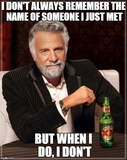 Terrible with names | I DON'T ALWAYS REMEMBER THE NAME OF SOMEONE I JUST MET; BUT WHEN I DO, I DON'T | image tagged in memes,the most interesting man in the world | made w/ Imgflip meme maker