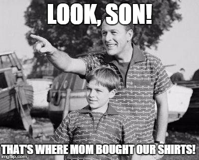 Look Son | LOOK, SON! THAT'S WHERE MOM BOUGHT OUR SHIRTS! | image tagged in memes,look son | made w/ Imgflip meme maker