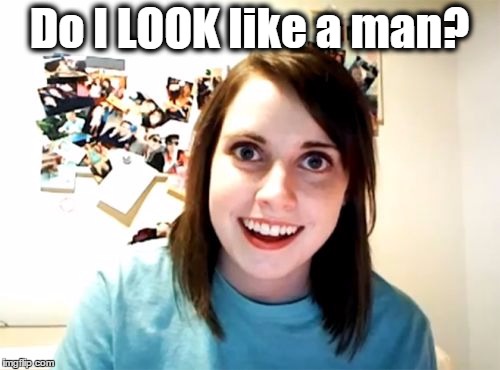 Do I LOOK like a man? | made w/ Imgflip meme maker