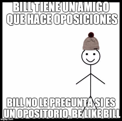 Be Like Bill Meme | BILL TIENE UN AMIGO QUE HACE OPOSICIONES; BILL NO LE PREGUNTA SI ES UN OPOSITORIO, BE LIKE BILL | image tagged in be like bill template | made w/ Imgflip meme maker