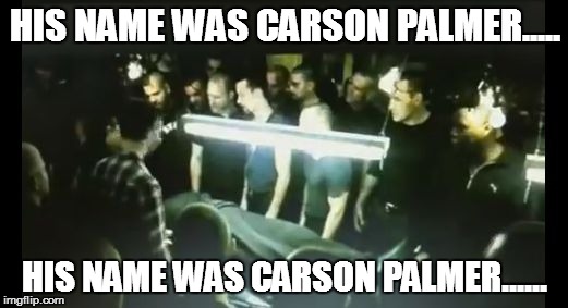 HIS NAME WAS CARSON PALMER..... HIS NAME WAS CARSON PALMER...... | image tagged in his name | made w/ Imgflip meme maker