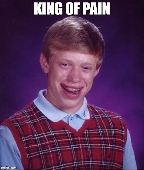 Bad Luck Brian Meme | KING OF PAIN | image tagged in memes,bad luck brian | made w/ Imgflip meme maker