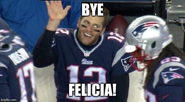 Left Tom Brady Hanging | BYE; FELICIA! | image tagged in left tom brady hanging | made w/ Imgflip meme maker