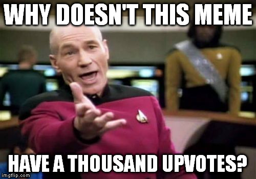 Picard Wtf Meme | WHY DOESN'T THIS MEME HAVE A THOUSAND UPVOTES? | image tagged in memes,picard wtf | made w/ Imgflip meme maker