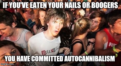 Sudden Clarity Clarence Meme | IF YOU'VE EATEN YOUR NAILS OR BOOGERS; YOU HAVE COMMITTED AUTOCANNIBALISM | image tagged in memes,sudden clarity clarence | made w/ Imgflip meme maker