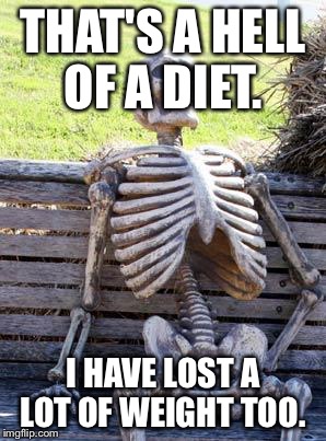 Waiting Skeleton Meme | THAT'S A HELL OF A DIET. I HAVE LOST A LOT OF WEIGHT TOO. | image tagged in memes,waiting skeleton | made w/ Imgflip meme maker