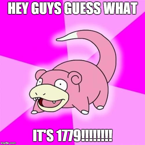 Slowpoke Meme | HEY GUYS GUESS WHAT; IT'S 1779!!!!!!!! | image tagged in memes,slowpoke | made w/ Imgflip meme maker