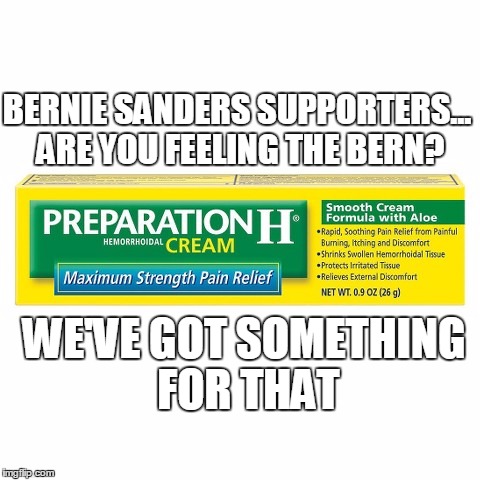 Because you're a pain in our ass, too. | BERNIE SANDERS SUPPORTERS... ARE YOU FEELING THE BERN? WE'VE GOT SOMETHING FOR THAT | image tagged in bernie sanders cream,memes,election 2016,socialism | made w/ Imgflip meme maker