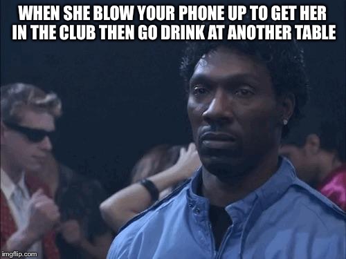 Charlie Murphy | WHEN SHE BLOW YOUR PHONE UP TO GET HER IN THE CLUB THEN GO DRINK AT ANOTHER TABLE | image tagged in charlie murphy | made w/ Imgflip meme maker