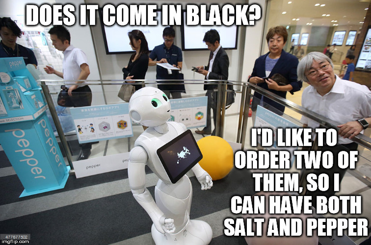 Pepper fan | DOES IT COME IN BLACK? I'D LIKE TO ORDER TWO OF THEM, SO I CAN HAVE BOTH SALT AND PEPPER | image tagged in robots | made w/ Imgflip meme maker