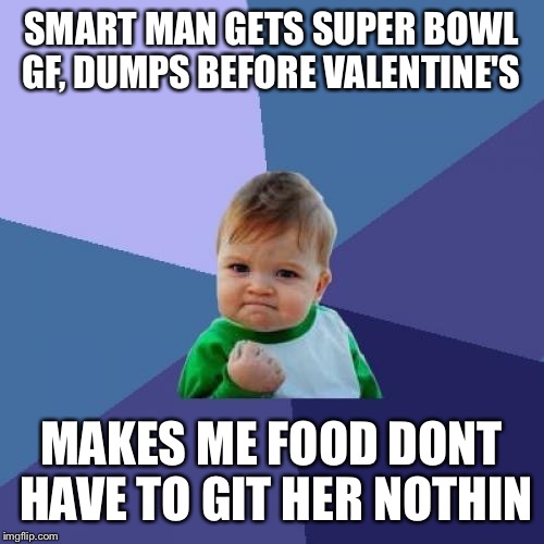 Super Bowl GF | SMART MAN GETS
SUPER BOWL GF,
DUMPS BEFORE VALENTINE'S; MAKES ME FOOD
DONT HAVE TO GIT HER NOTHIN | image tagged in memes,success kid | made w/ Imgflip meme maker