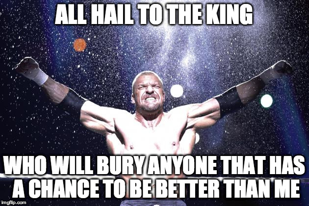 Royal HHH | ALL HAIL TO THE KING; WHO WILL BURY ANYONE THAT HAS A CHANCE TO BE BETTER THAN ME | image tagged in hhh,triple h,wwe,royal rumble,the game | made w/ Imgflip meme maker