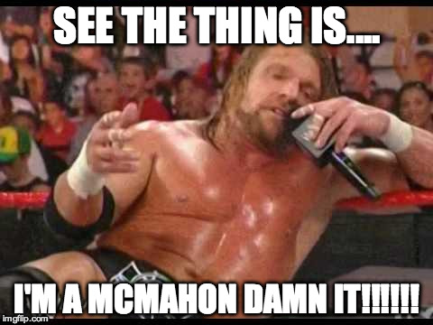 MCMAHON | SEE THE THING IS.... I'M A MCMAHON DAMN IT!!!!!! | image tagged in mcmahon,wwe,triple h,the game,rumble,royal | made w/ Imgflip meme maker