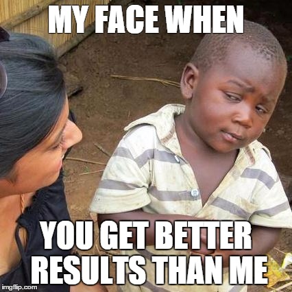 Third World Skeptical Kid | MY FACE WHEN; YOU GET BETTER RESULTS THAN ME | image tagged in memes,third world skeptical kid | made w/ Imgflip meme maker