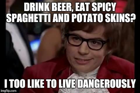 I Too Like To Live Dangerously Meme | DRINK BEER, EAT SPICY SPAGHETTI AND POTATO SKINS? I TOO LIKE TO LIVE DANGEROUSLY | image tagged in memes,i too like to live dangerously | made w/ Imgflip meme maker