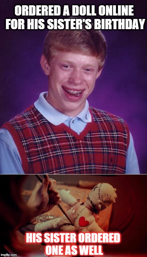 Bad Luck Brian | ORDERED A DOLL ONLINE FOR HIS SISTER'S BIRTHDAY; HIS SISTER ORDERED ONE AS WELL | image tagged in bad luck brian,voodoo doll,unlucky,funny memes | made w/ Imgflip meme maker