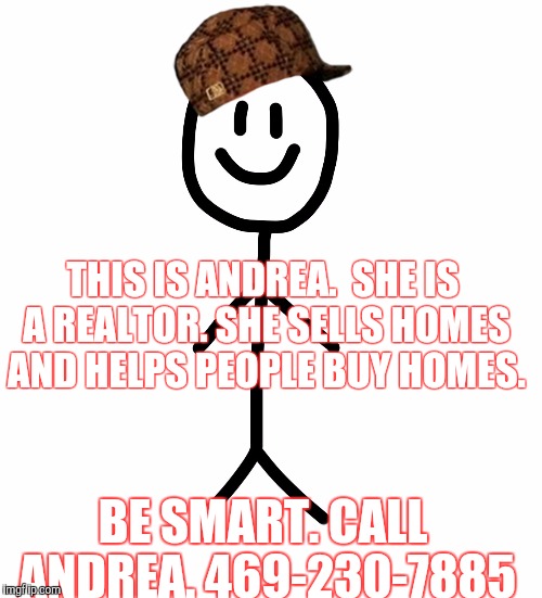 Stick figure | THIS IS ANDREA.  SHE IS A REALTOR. SHE SELLS HOMES AND HELPS PEOPLE BUY HOMES. BE SMART.
CALL ANDREA.
469-230-7885 | image tagged in stick figure,scumbag | made w/ Imgflip meme maker