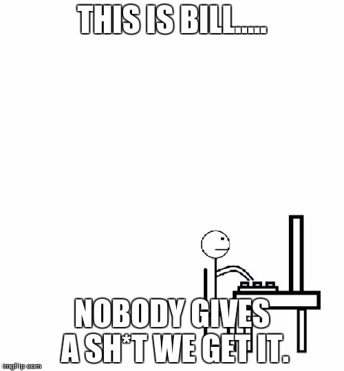 This is bill | THIS IS BILL..... NOBODY GIVES A SH*T WE GET IT. | image tagged in this is bill | made w/ Imgflip meme maker