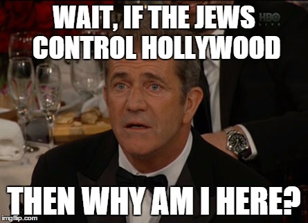Confused Mel Gibson Meme | WAIT, IF THE JEWS CONTROL HOLLYWOOD; THEN WHY AM I HERE? | image tagged in memes,confused mel gibson | made w/ Imgflip meme maker
