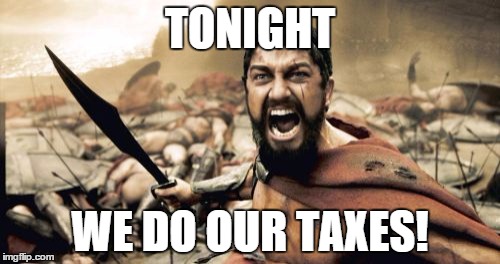 Sparta Leonidas | TONIGHT; WE DO OUR TAXES! | image tagged in memes,sparta leonidas | made w/ Imgflip meme maker