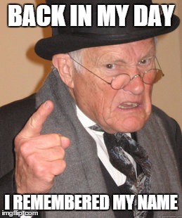 Back In My Day Meme | BACK IN MY DAY; I REMEMBERED MY NAME | image tagged in memes,back in my day | made w/ Imgflip meme maker