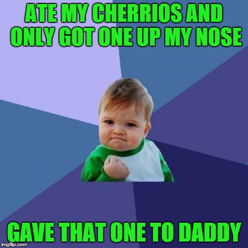 Success Kid | ATE MY CHERRIOS AND ONLY GOT ONE UP MY NOSE; GAVE THAT ONE TO DADDY | image tagged in memes,success kid | made w/ Imgflip meme maker