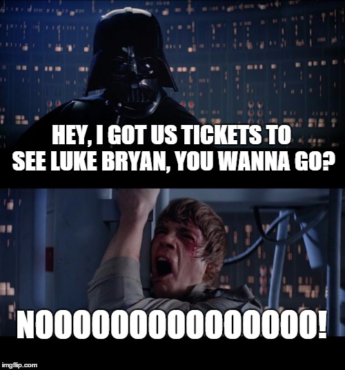 Star Wars No | HEY, I GOT US TICKETS TO SEE LUKE BRYAN, YOU WANNA GO? NOOOOOOOOOOOOOOO! | image tagged in memes,star wars no | made w/ Imgflip meme maker