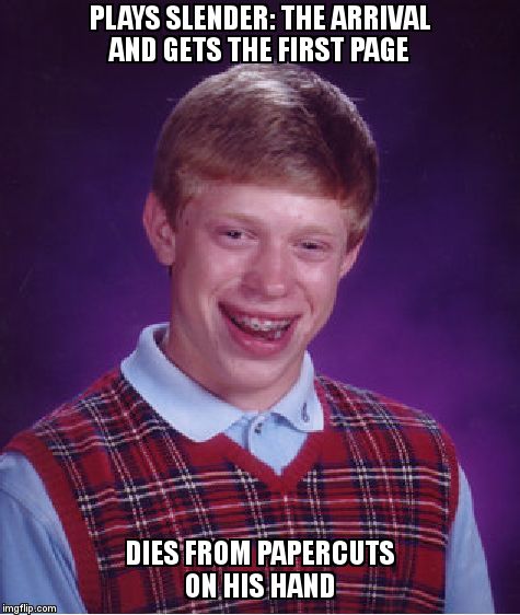 Bad Luck Brian | PLAYS SLENDER: THE ARRIVAL AND GETS THE FIRST PAGE; DIES FROM PAPERCUTS ON HIS HAND | image tagged in memes,bad luck brian | made w/ Imgflip meme maker