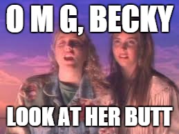 O M G, BECKY LOOK AT HER BUTT | image tagged in omg becky | made w/ Imgflip meme maker