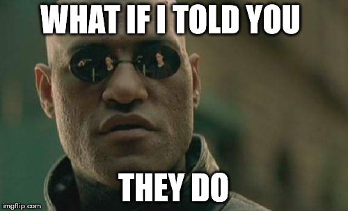 Matrix Morpheus Meme | WHAT IF I TOLD YOU THEY DO | image tagged in memes,matrix morpheus | made w/ Imgflip meme maker