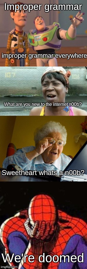 Improper grammer | Improper grammar; improper grammar everywhere; What are you new to the internet n00b? Sweetheart whats a n00b? We're doomed | image tagged in ain't nobody got time for that,grandma finds the internet,sad spiderman,x x everywhere,memes | made w/ Imgflip meme maker