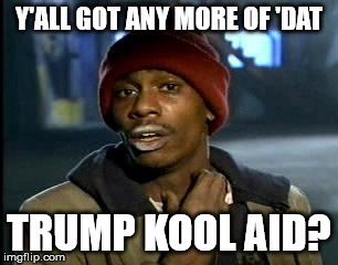 Y'all Got Any More Of That Meme | Y'ALL GOT ANY MORE OF 'DAT TRUMP KOOL AID? | image tagged in memes,yall got any more of | made w/ Imgflip meme maker