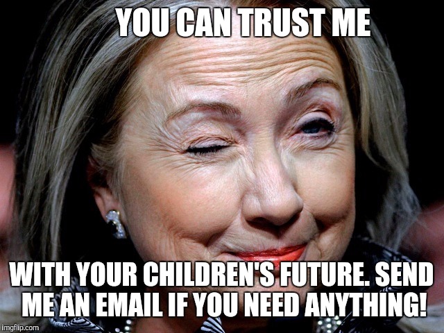 YOU CAN TRUST ME; WITH YOUR CHILDREN'S FUTURE. SEND ME AN EMAIL IF YOU NEED ANYTHING! | image tagged in trust hillary | made w/ Imgflip meme maker