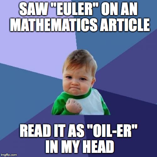 Success Kid Meme | SAW "EULER" ON AN MATHEMATICS ARTICLE; READ IT AS "OIL-ER" IN MY HEAD | image tagged in memes,success kid,TrollXChromosomes | made w/ Imgflip meme maker